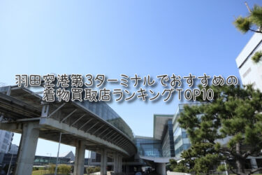 羽田空港第３ターミナルでおすすめの高額着物買取店ランキングTOP10