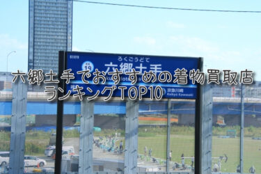 六郷土手でおすすめの高額着物買取店ランキングTOP10