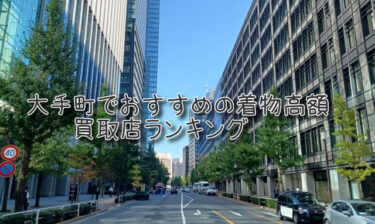 大手町でおすすめの高額着物買取店ランキングTOP10