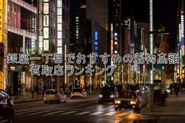 銀座一丁目でおすすめの高額着物買取店ランキングTOP10