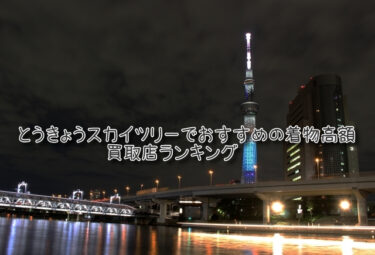 とうきょうスカイツリーでおすすめの高額着物買取店ランキングTOP10
