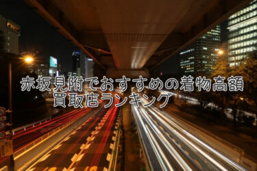 赤坂見附でおすすめの高額着物買取店ランキングTOP10